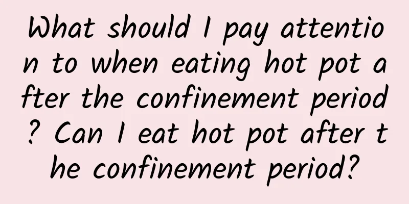 What should I pay attention to when eating hot pot after the confinement period? Can I eat hot pot after the confinement period?