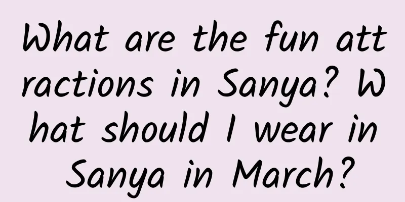 What are the fun attractions in Sanya? What should I wear in Sanya in March?