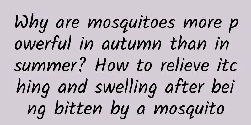 Why are mosquitoes more powerful in autumn than in summer? How to relieve itching and swelling after being bitten by a mosquito