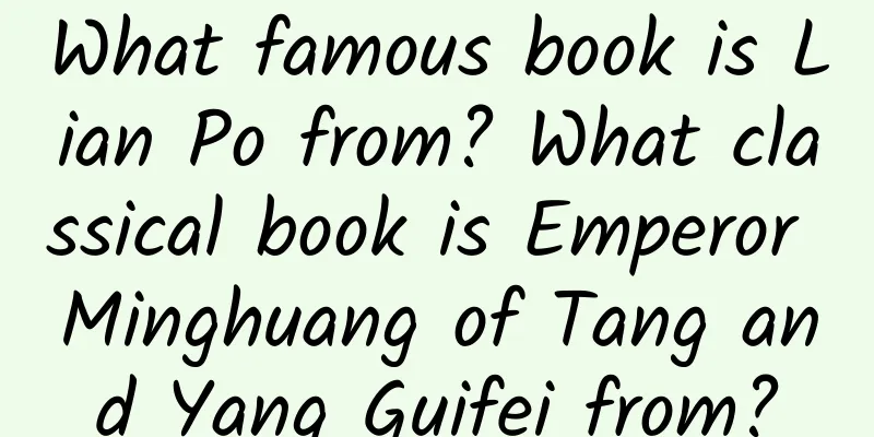 What famous book is Lian Po from? What classical book is Emperor Minghuang of Tang and Yang Guifei from?