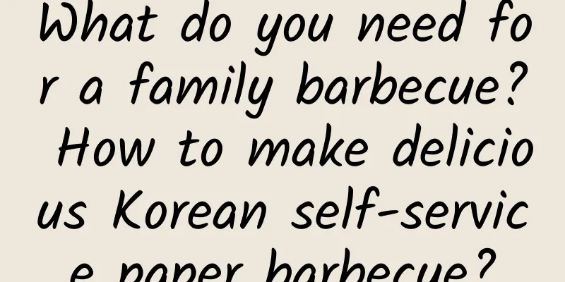 What do you need for a family barbecue? How to make delicious Korean self-service paper barbecue?