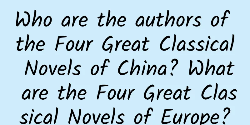Who are the authors of the Four Great Classical Novels of China? What are the Four Great Classical Novels of Europe?