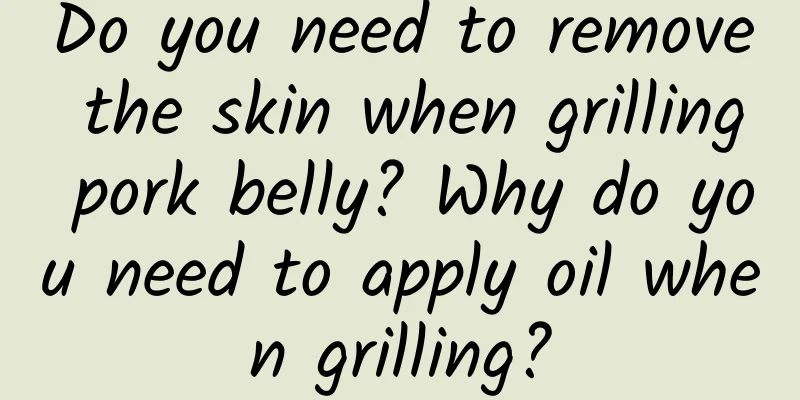 Do you need to remove the skin when grilling pork belly? Why do you need to apply oil when grilling?