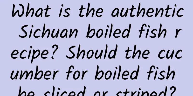 What is the authentic Sichuan boiled fish recipe? Should the cucumber for boiled fish be sliced ​​or striped?