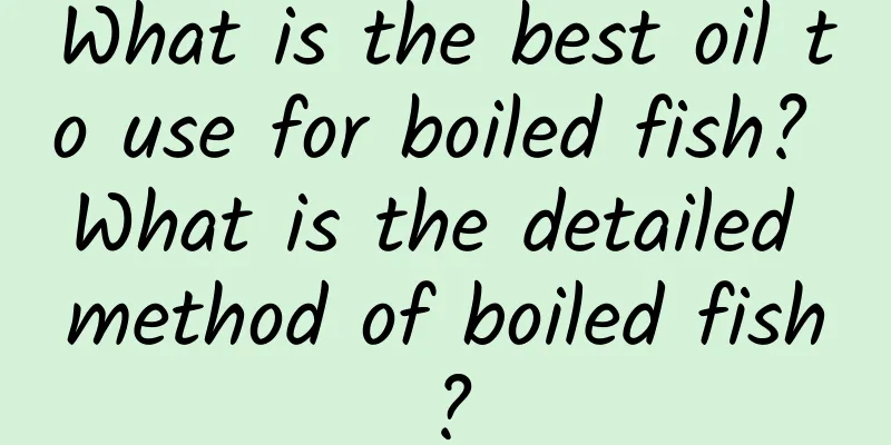 What is the best oil to use for boiled fish? What is the detailed method of boiled fish?