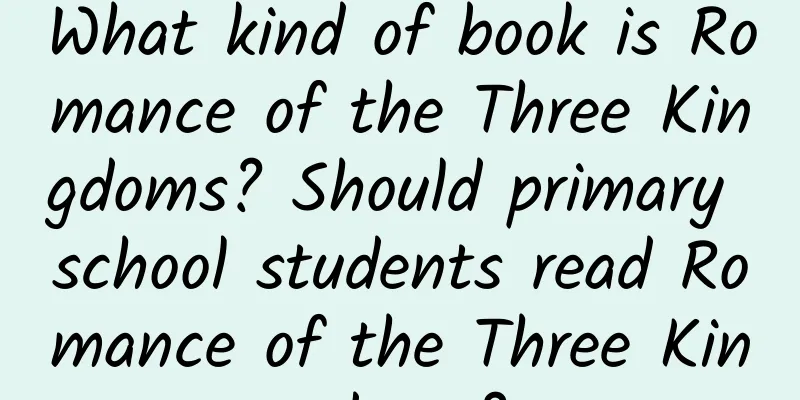 What kind of book is Romance of the Three Kingdoms? Should primary school students read Romance of the Three Kingdoms?