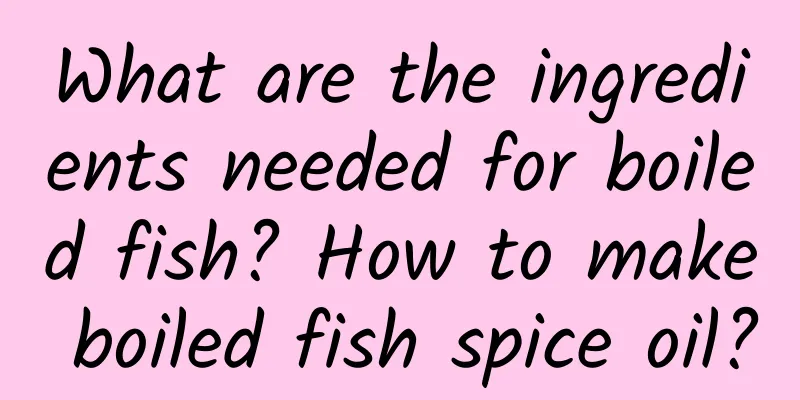 What are the ingredients needed for boiled fish? How to make boiled fish spice oil?