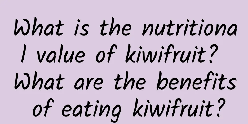 What is the nutritional value of kiwifruit? What are the benefits of eating kiwifruit?
