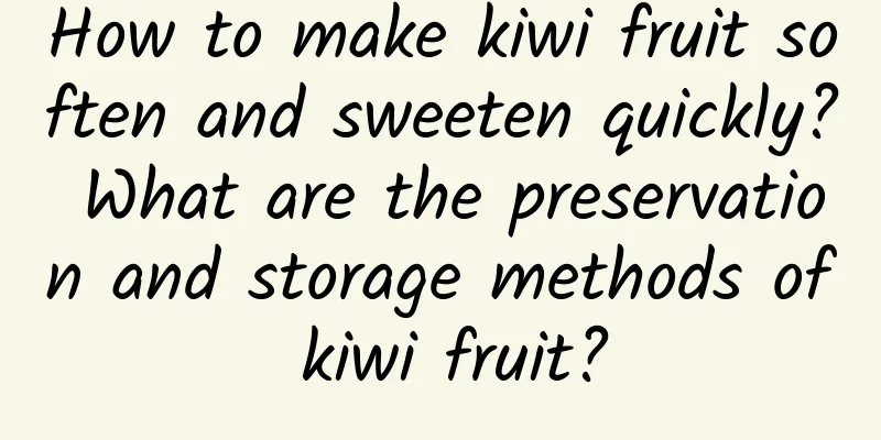 How to make kiwi fruit soften and sweeten quickly? What are the preservation and storage methods of kiwi fruit?