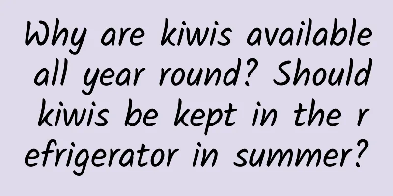 Why are kiwis available all year round? Should kiwis be kept in the refrigerator in summer?