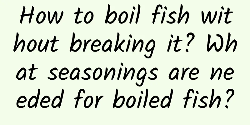 How to boil fish without breaking it? What seasonings are needed for boiled fish?