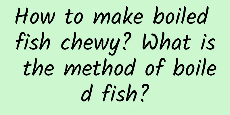 How to make boiled fish chewy? What is the method of boiled fish?