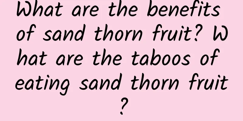 What are the benefits of sand thorn fruit? What are the taboos of eating sand thorn fruit?
