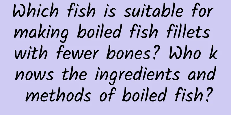 Which fish is suitable for making boiled fish fillets with fewer bones? Who knows the ingredients and methods of boiled fish?