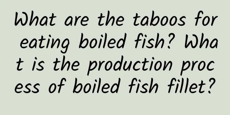 What are the taboos for eating boiled fish? What is the production process of boiled fish fillet?