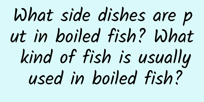 What side dishes are put in boiled fish? What kind of fish is usually used in boiled fish?