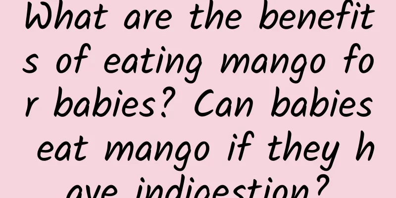 What are the benefits of eating mango for babies? Can babies eat mango if they have indigestion?