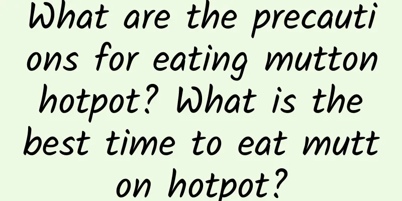 What are the precautions for eating mutton hotpot? What is the best time to eat mutton hotpot?