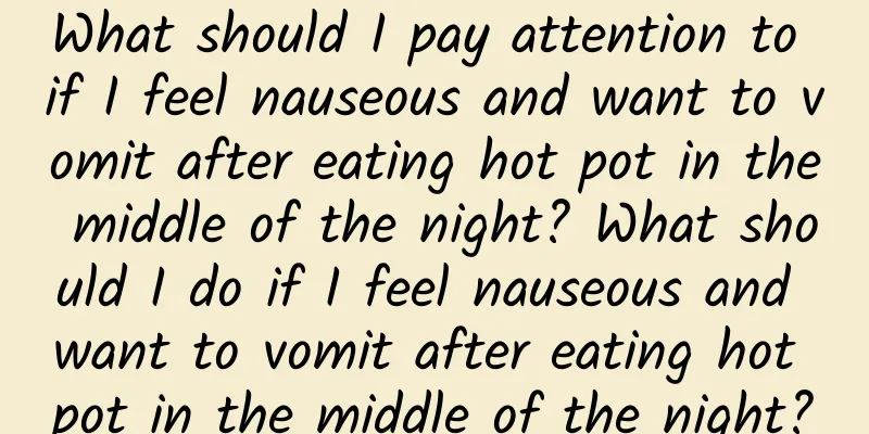 What should I pay attention to if I feel nauseous and want to vomit after eating hot pot in the middle of the night? What should I do if I feel nauseous and want to vomit after eating hot pot in the middle of the night?