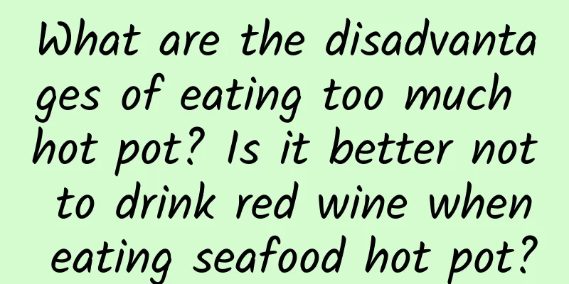 What are the disadvantages of eating too much hot pot? Is it better not to drink red wine when eating seafood hot pot?