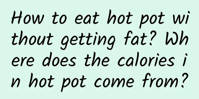 How to eat hot pot without getting fat? Where does the calories in hot pot come from?