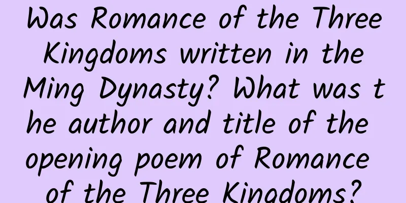 Was Romance of the Three Kingdoms written in the Ming Dynasty? What was the author and title of the opening poem of Romance of the Three Kingdoms?