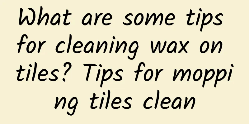 What are some tips for cleaning wax on tiles? Tips for mopping tiles clean