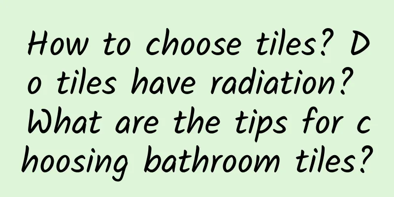 How to choose tiles? Do tiles have radiation? What are the tips for choosing bathroom tiles?