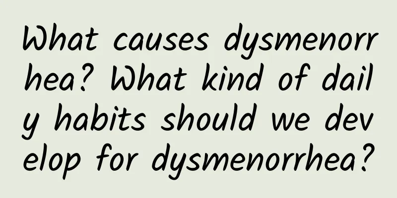 What causes dysmenorrhea? What kind of daily habits should we develop for dysmenorrhea?