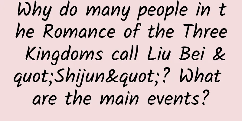 Why do many people in the Romance of the Three Kingdoms call Liu Bei "Shijun"? What are the main events?