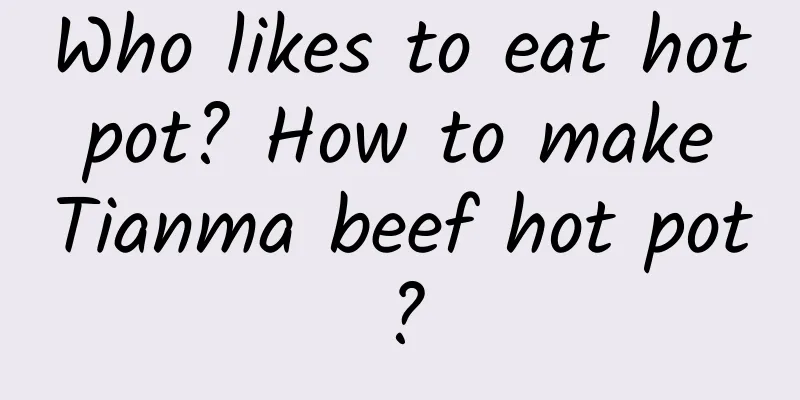 Who likes to eat hot pot? How to make Tianma beef hot pot?