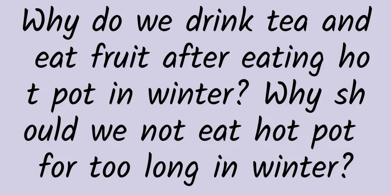Why do we drink tea and eat fruit after eating hot pot in winter? Why should we not eat hot pot for too long in winter?