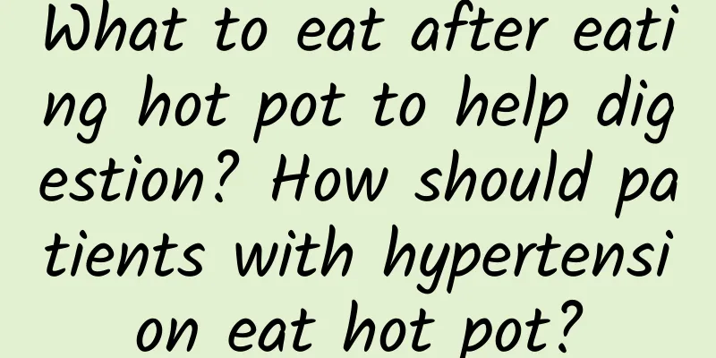 What to eat after eating hot pot to help digestion? How should patients with hypertension eat hot pot?