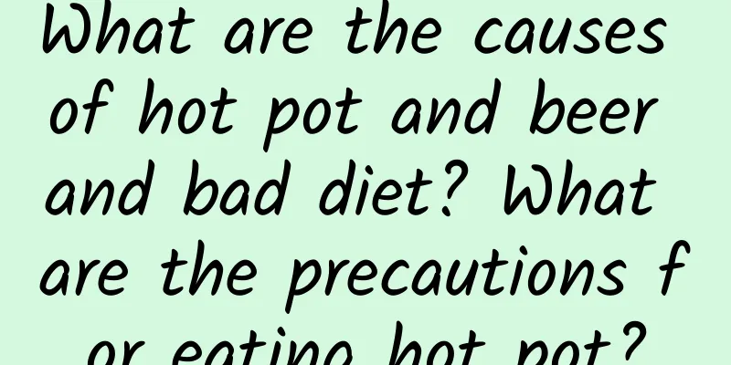 What are the causes of hot pot and beer and bad diet? What are the precautions for eating hot pot?