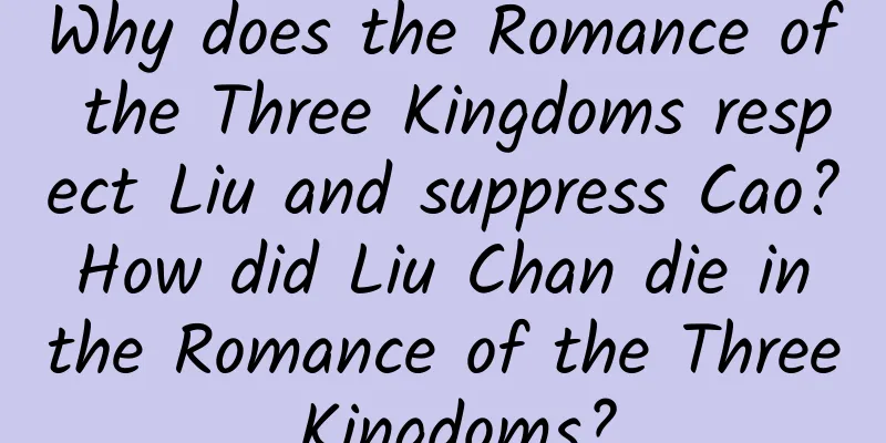 Why does the Romance of the Three Kingdoms respect Liu and suppress Cao? How did Liu Chan die in the Romance of the Three Kingdoms?
