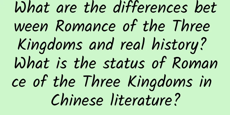 What are the differences between Romance of the Three Kingdoms and real history? What is the status of Romance of the Three Kingdoms in Chinese literature?