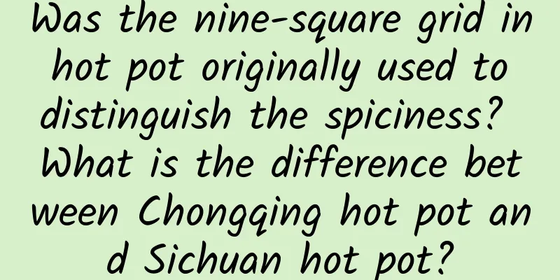 Was the nine-square grid in hot pot originally used to distinguish the spiciness? What is the difference between Chongqing hot pot and Sichuan hot pot?