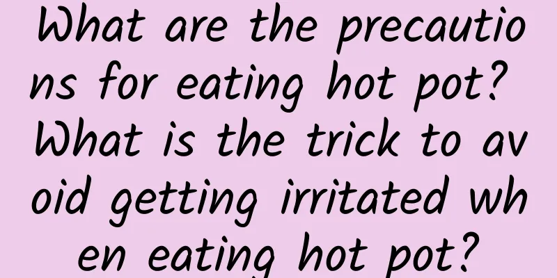 What are the precautions for eating hot pot? What is the trick to avoid getting irritated when eating hot pot?