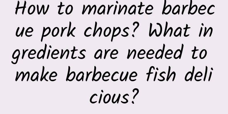 How to marinate barbecue pork chops? What ingredients are needed to make barbecue fish delicious?