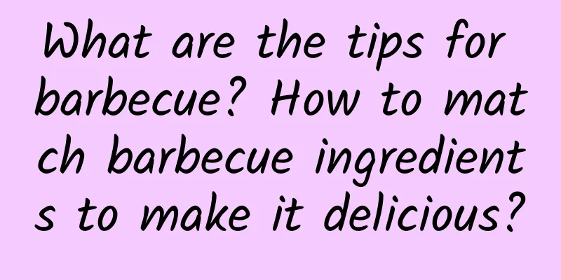 What are the tips for barbecue? How to match barbecue ingredients to make it delicious?
