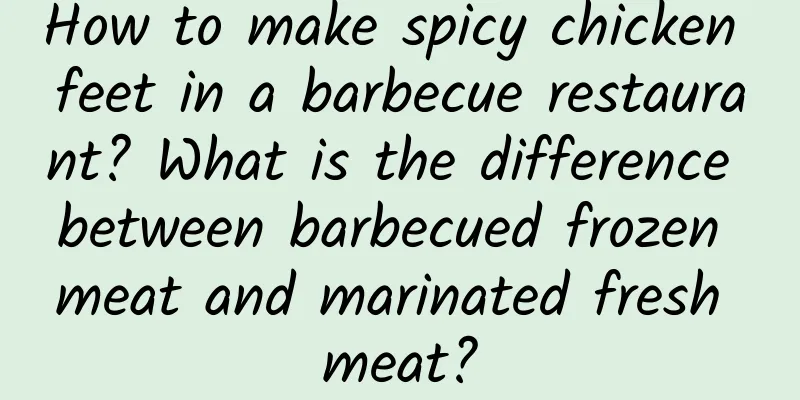 How to make spicy chicken feet in a barbecue restaurant? What is the difference between barbecued frozen meat and marinated fresh meat?