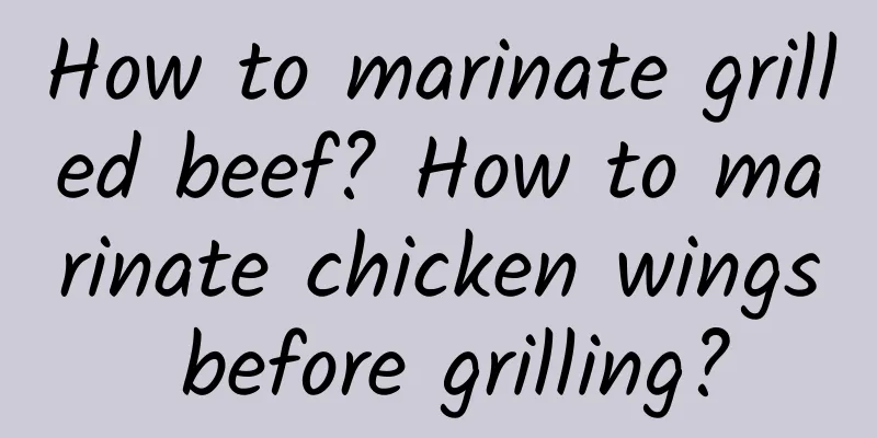 How to marinate grilled beef? How to marinate chicken wings before grilling?
