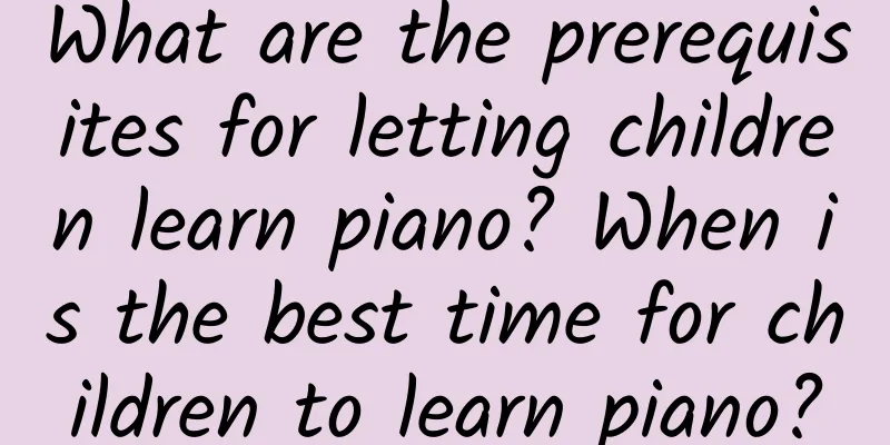 What are the prerequisites for letting children learn piano? When is the best time for children to learn piano?