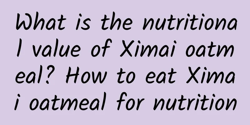 What is the nutritional value of Ximai oatmeal? How to eat Ximai oatmeal for nutrition