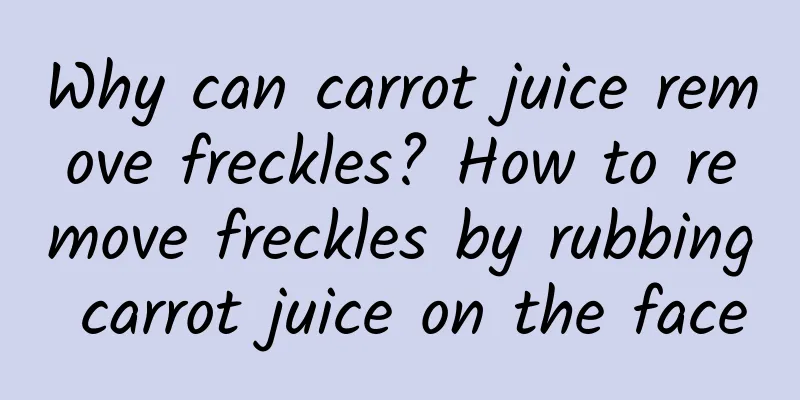 Why can carrot juice remove freckles? How to remove freckles by rubbing carrot juice on the face