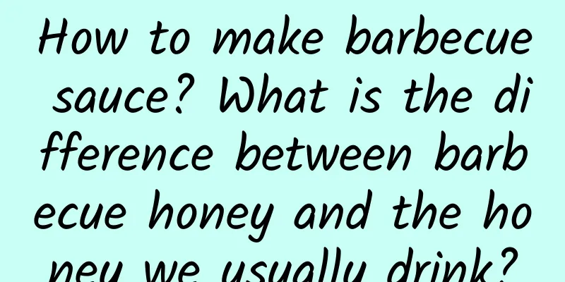 How to make barbecue sauce? What is the difference between barbecue honey and the honey we usually drink?