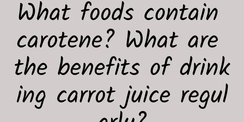 What foods contain carotene? What are the benefits of drinking carrot juice regularly?