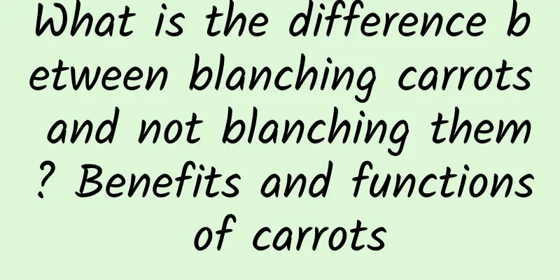 What is the difference between blanching carrots and not blanching them? Benefits and functions of carrots