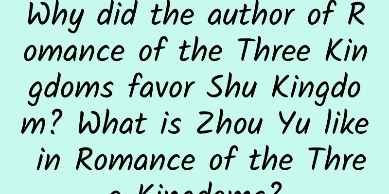 Why did the author of Romance of the Three Kingdoms favor Shu Kingdom? What is Zhou Yu like in Romance of the Three Kingdoms?