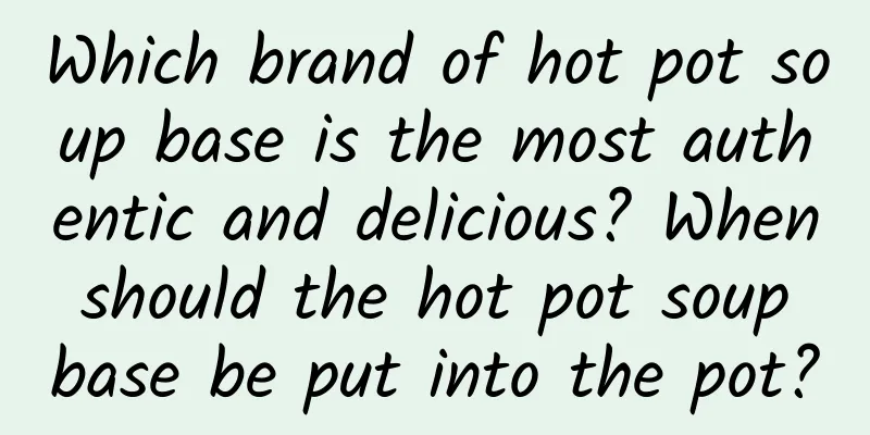 Which brand of hot pot soup base is the most authentic and delicious? When should the hot pot soup base be put into the pot?